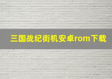 三国战纪街机安卓rom下载