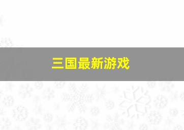 三国最新游戏