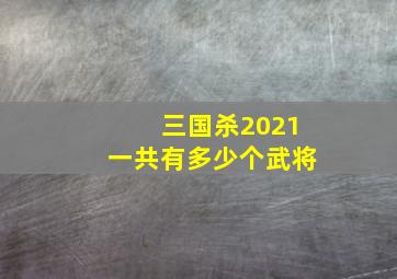 三国杀2021一共有多少个武将