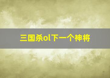 三国杀ol下一个神将