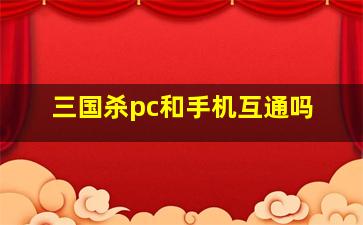 三国杀pc和手机互通吗