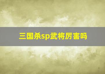 三国杀sp武将厉害吗