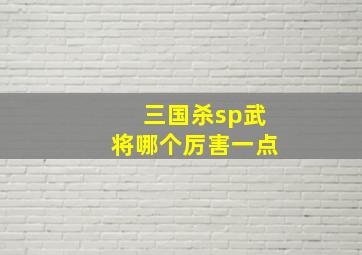 三国杀sp武将哪个厉害一点