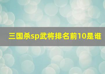 三国杀sp武将排名前10是谁