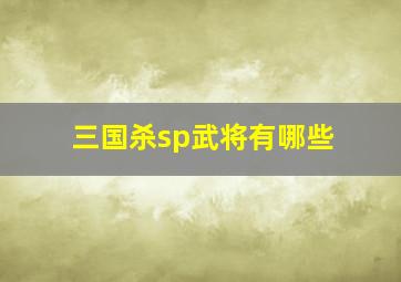 三国杀sp武将有哪些