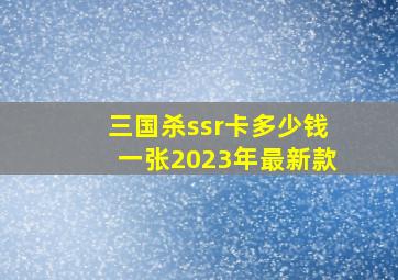 三国杀ssr卡多少钱一张2023年最新款