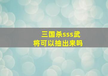 三国杀sss武将可以抽出来吗