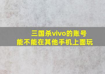 三国杀vivo的账号能不能在其他手机上面玩