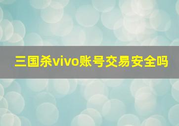 三国杀vivo账号交易安全吗