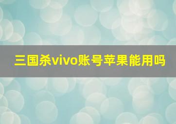 三国杀vivo账号苹果能用吗