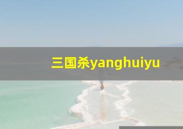 三国杀yanghuiyu