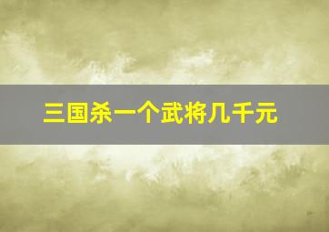 三国杀一个武将几千元