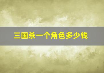 三国杀一个角色多少钱