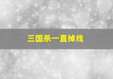 三国杀一直掉线