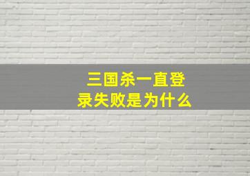 三国杀一直登录失败是为什么