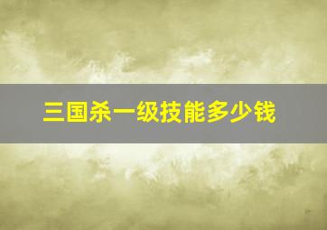 三国杀一级技能多少钱