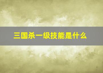 三国杀一级技能是什么