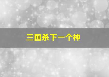 三国杀下一个神