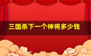 三国杀下一个神将多少钱