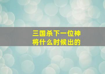 三国杀下一位神将什么时候出的