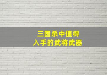 三国杀中值得入手的武将武器