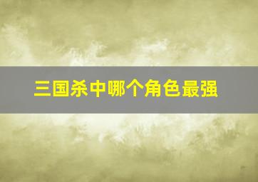 三国杀中哪个角色最强