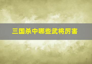 三国杀中哪些武将厉害