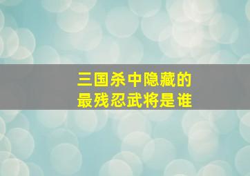 三国杀中隐藏的最残忍武将是谁