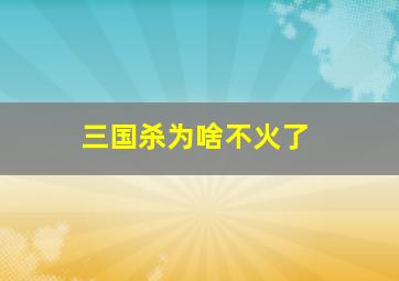 三国杀为啥不火了