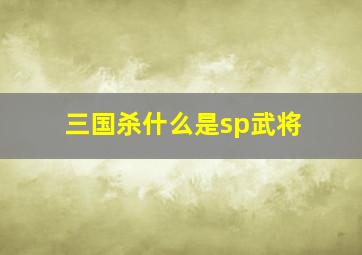 三国杀什么是sp武将