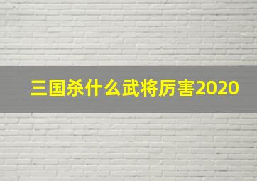 三国杀什么武将厉害2020