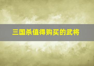 三国杀值得购买的武将