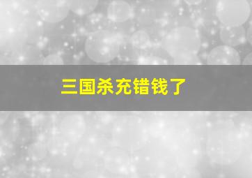 三国杀充错钱了