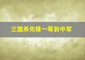 三国杀先锋一等到中军