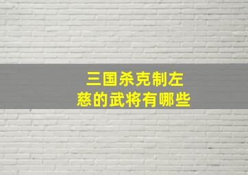 三国杀克制左慈的武将有哪些