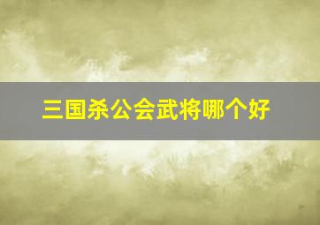 三国杀公会武将哪个好