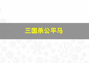 三国杀公平马