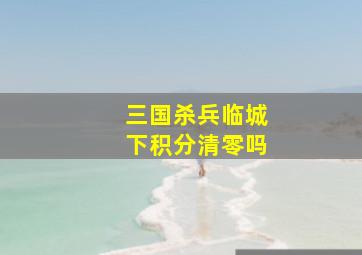 三国杀兵临城下积分清零吗