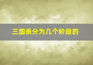 三国杀分为几个阶段的