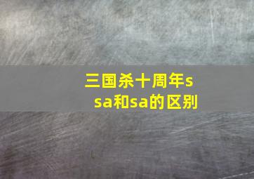 三国杀十周年ssa和sa的区别