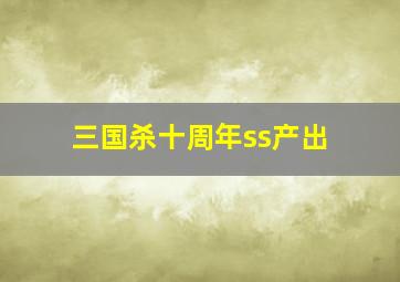 三国杀十周年ss产出