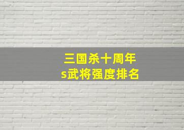 三国杀十周年s武将强度排名