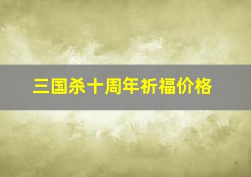 三国杀十周年祈福价格