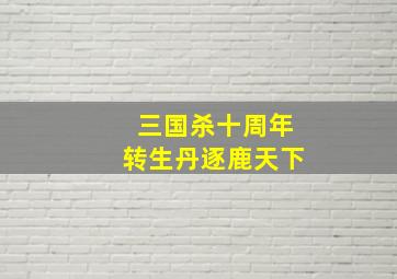 三国杀十周年转生丹逐鹿天下