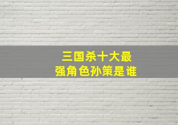 三国杀十大最强角色孙策是谁