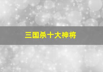 三国杀十大神将