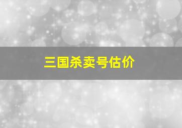 三国杀卖号估价