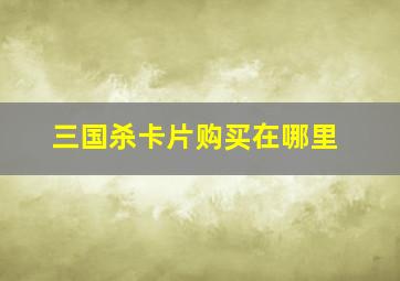 三国杀卡片购买在哪里