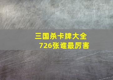 三国杀卡牌大全726张谁最厉害