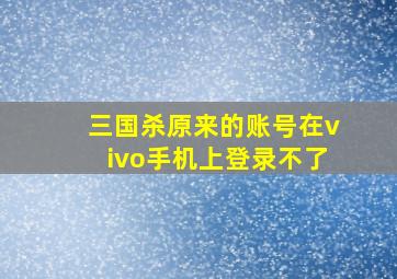 三国杀原来的账号在vivo手机上登录不了